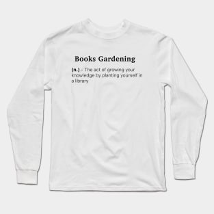 Definition of Books Gardening (n.) - The act of growing your knowledge by planting yourself in a library Long Sleeve T-Shirt